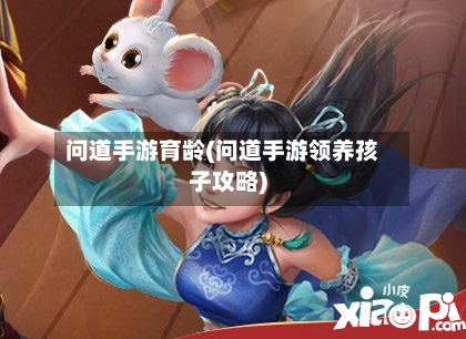 问道手游育龄(问道手游领养孩子攻略)-第2张图片