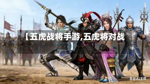 【五虎战将手游,五虎将对战】