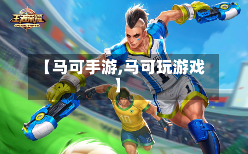 【马可手游,马可玩游戏】