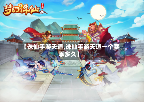 【诛仙手游天道,诛仙手游天道一个赛季多久】-第2张图片