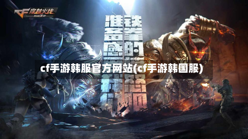 cf手游韩服官方网站(cf手游韩国服)