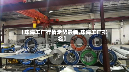 【珠海工厂行情走势最新,珠海工厂排名】