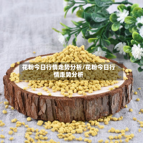 花粉今日行情走势分析/花粉今日行情走势分析-第2张图片