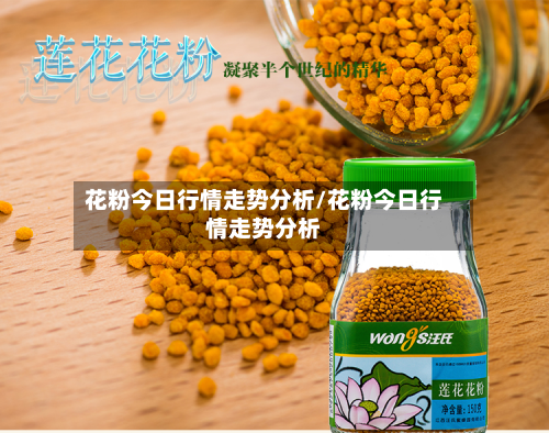 花粉今日行情走势分析/花粉今日行情走势分析