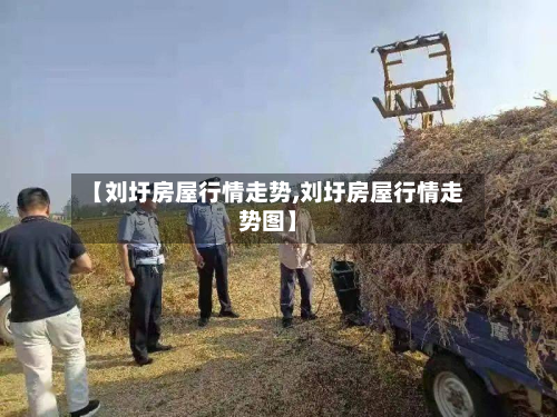 【刘圩房屋行情走势,刘圩房屋行情走势图】-第2张图片