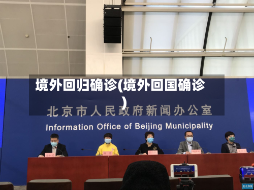 境外回归确诊(境外回国确诊)