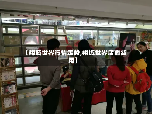 【翔城世界行情走势,翔城世界店面费用】