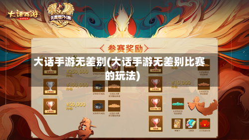 大话手游无差别(大话手游无差别比赛的玩法)-第3张图片