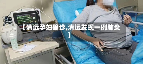 【清远孕妇确诊,清远发现一例肺炎】