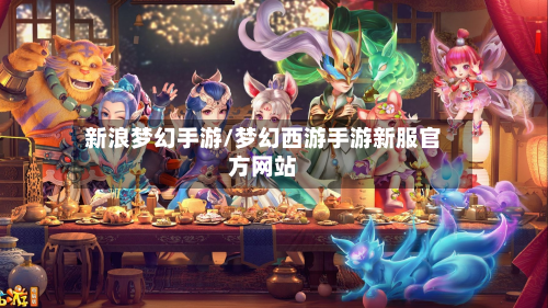 新浪梦幻手游/梦幻西游手游新服官方网站-第3张图片