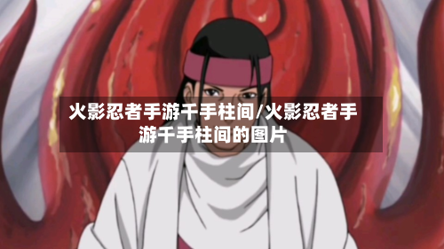 火影忍者手游千手柱间/火影忍者手游千手柱间的图片-第3张图片