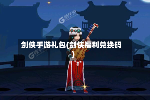 剑侠手游礼包(剑侠福利兑换码)