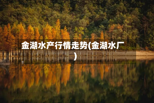 金湖水产行情走势(金湖水厂)