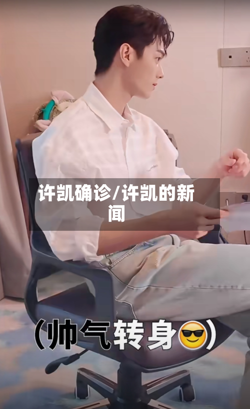 许凯确诊/许凯的新闻