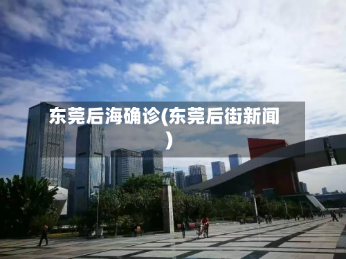东莞后海确诊(东莞后街新闻)-第3张图片