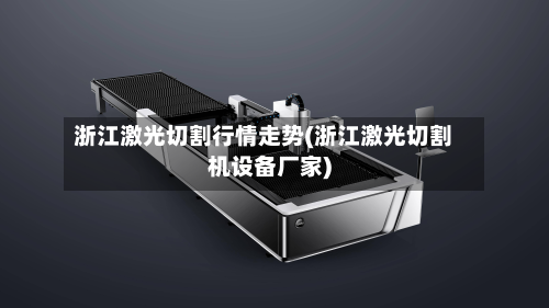 浙江激光切割行情走势(浙江激光切割机设备厂家)-第3张图片