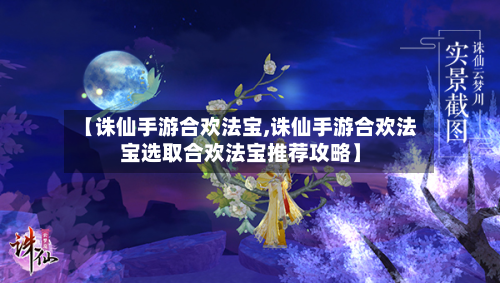 【诛仙手游合欢法宝,诛仙手游合欢法宝选取合欢法宝推荐攻略】-第2张图片