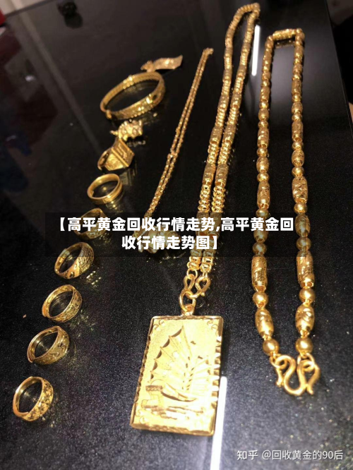 【高平黄金回收行情走势,高平黄金回收行情走势图】-第2张图片