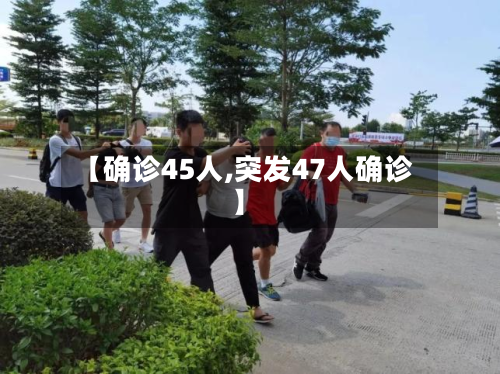 【确诊45人,突发47人确诊】-第3张图片