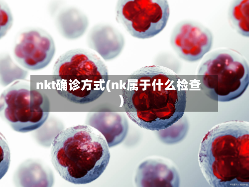 nkt确诊方式(nk属于什么检查)