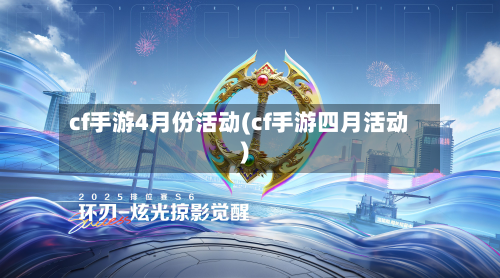 cf手游4月份活动(cf手游四月活动)-第3张图片