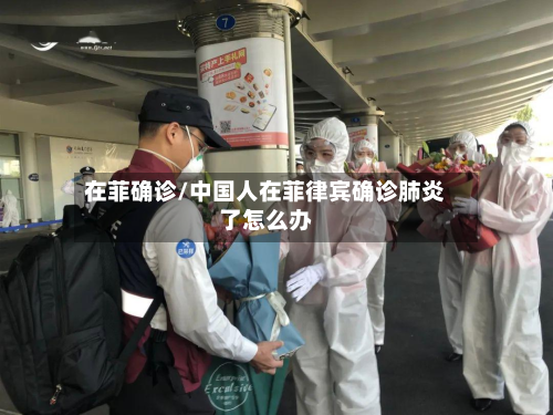 在菲确诊/中国人在菲律宾确诊肺炎了怎么办