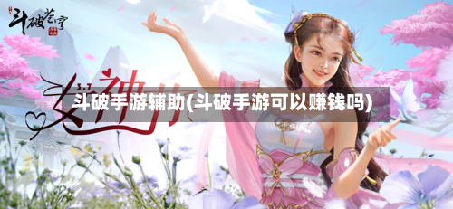 斗破手游辅助(斗破手游可以赚钱吗)-第3张图片