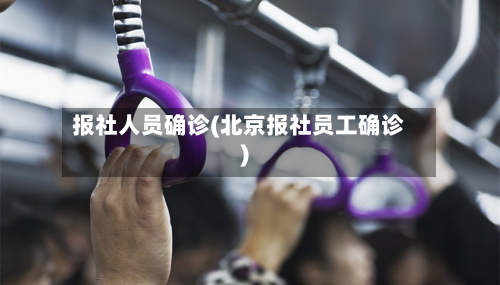 报社人员确诊(北京报社员工确诊)-第2张图片