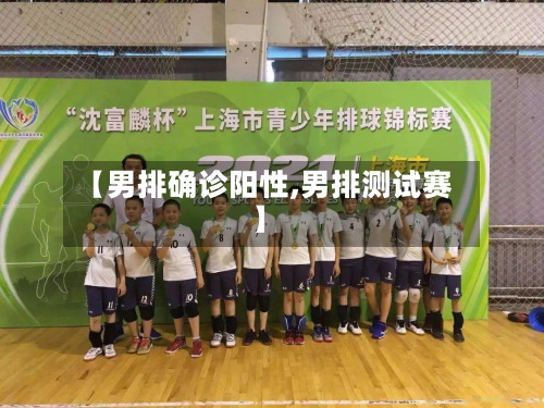【男排确诊阳性,男排测试赛】-第2张图片
