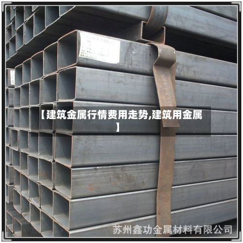 【建筑金属行情费用走势,建筑用金属】