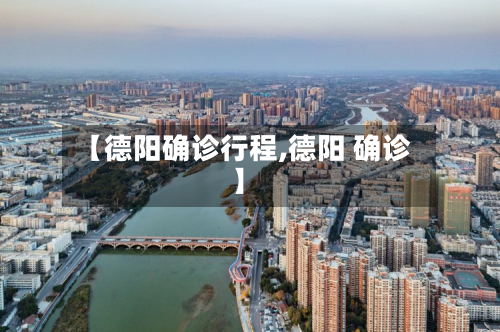 【德阳确诊行程,德阳 确诊】-第2张图片