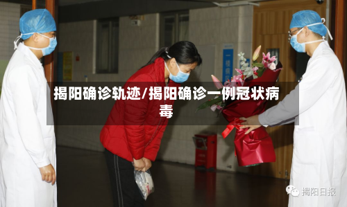揭阳确诊轨迹/揭阳确诊一例冠状病毒