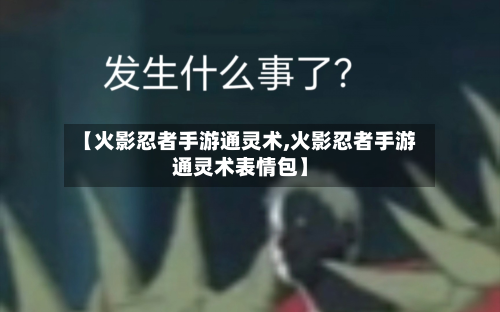 【火影忍者手游通灵术,火影忍者手游通灵术表情包】