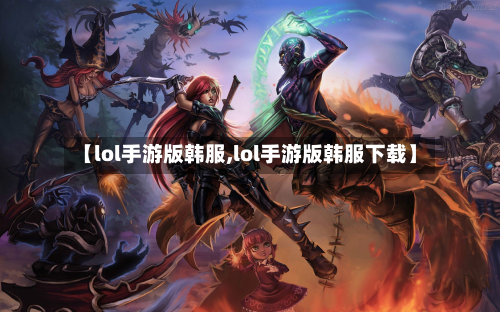 【lol手游版韩服,lol手游版韩服下载】-第3张图片