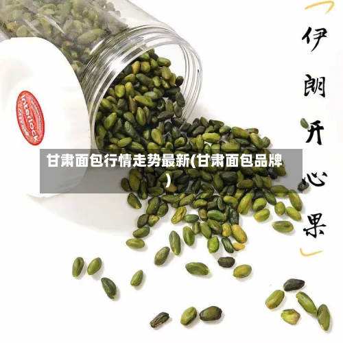 甘肃面包行情走势最新(甘肃面包品牌)