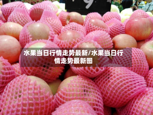水果当日行情走势最新/水果当日行情走势最新图-第2张图片