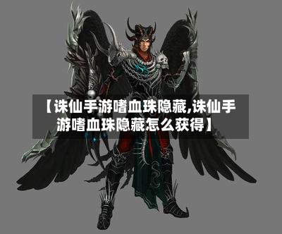 【诛仙手游嗜血珠隐藏,诛仙手游嗜血珠隐藏怎么获得】
