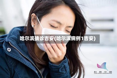 哈尔滨确诊吉安(哈尔滨病例1吉安)-第3张图片
