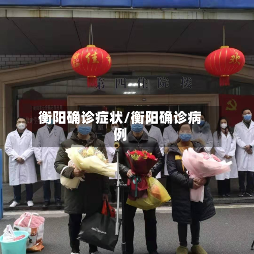 衡阳确诊症状/衡阳确诊病例-第3张图片