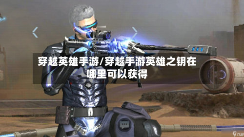 穿越英雄手游/穿越手游英雄之钥在哪里可以获得-第2张图片