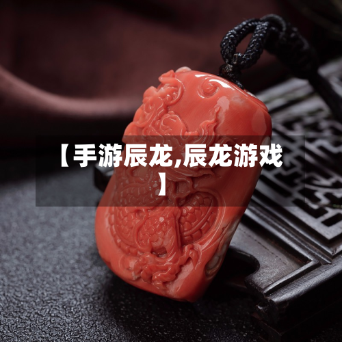 【手游辰龙,辰龙游戏】-第2张图片