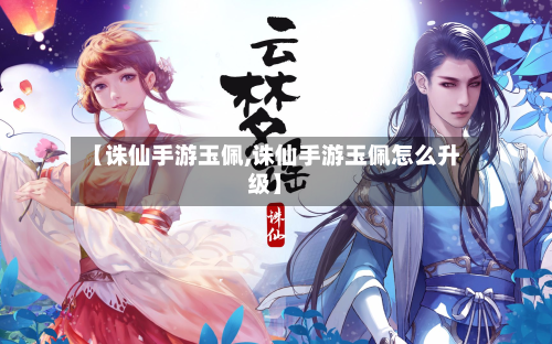 【诛仙手游玉佩,诛仙手游玉佩怎么升级】