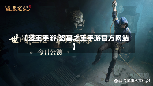 【盗王手游,盗墓之王手游官方网站】-第2张图片