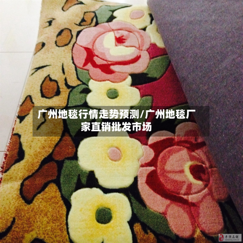 广州地毯行情走势预测/广州地毯厂家直销批发市场