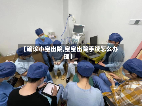 【确诊小宝出院,宝宝出院手续怎么办理】