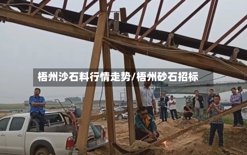 梧州沙石料行情走势/梧州砂石招标