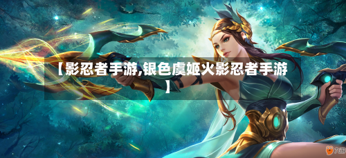 【影忍者手游,银色虞姬火影忍者手游】-第2张图片