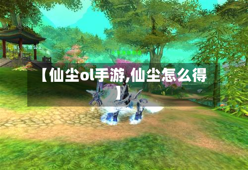 【仙尘ol手游,仙尘怎么得】