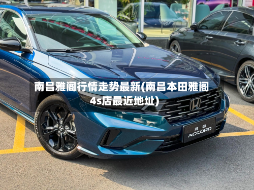南昌雅阁行情走势最新(南昌本田雅阁4s店最近地址)