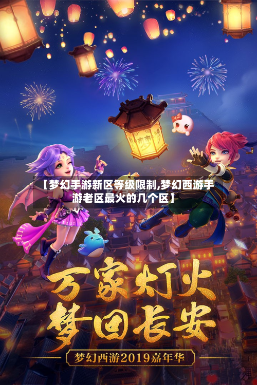 【梦幻手游新区等级限制,梦幻西游手游老区最火的几个区】